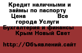 Кредит наличными и займы по паспорту › Цена ­ 2 000 000 - Все города Услуги » Бухгалтерия и финансы   . Крым,Новый Свет